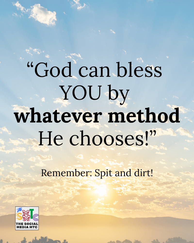Inspirational quote over a sunrise background that reads, “God can bless ME by whatever method He chooses! Remember: Spit and dirt!” — a reminder that God can perform miracles in unexpected ways.